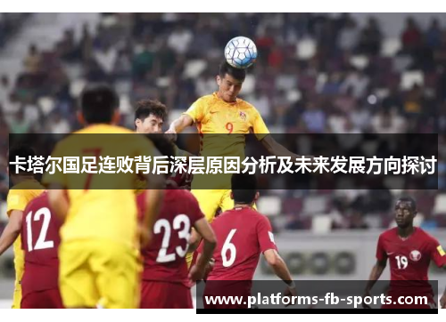 卡塔尔国足连败背后深层原因分析及未来发展方向探讨