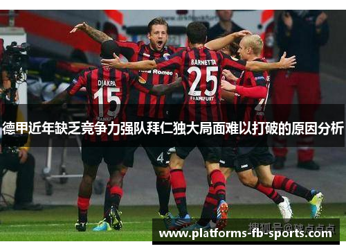 德甲近年缺乏竞争力强队拜仁独大局面难以打破的原因分析