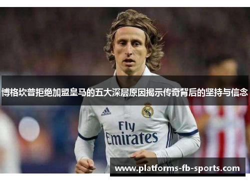 博格坎普拒绝加盟皇马的五大深层原因揭示传奇背后的坚持与信念 博格坎普拒绝加盟皇马的五大深层原因揭示传奇背后的坚持与信念