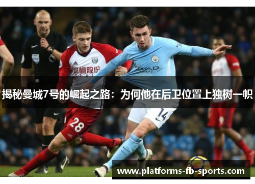 揭秘曼城7号的崛起之路：为何他在后卫位置上独树一帜