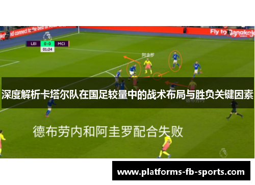 深度解析卡塔尔队在国足较量中的战术布局与胜负关键因素 深度解析卡塔尔队在国足较量中的战术布局与胜负关键因素