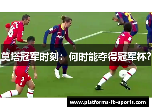 莫塔冠军时刻：何时能夺得冠军杯？