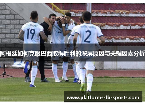 阿根廷如何克服巴西取得胜利的深层原因与关键因素分析 阿根廷如何克服巴西取得胜利的深层原因与关键因素分析