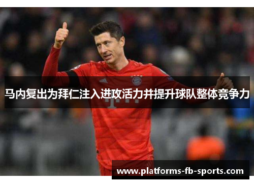 马内复出为拜仁注入进攻活力并提升球队整体竞争力 马内复出为拜仁注入进攻活力并提升球队整体竞争力