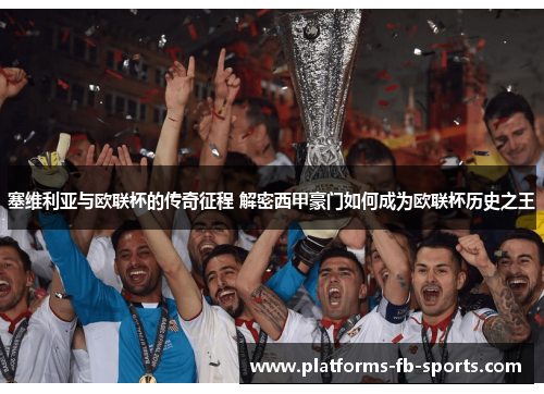 塞维利亚与欧联杯的传奇征程 解密西甲豪门如何成为欧联杯历史之王 塞维利亚与欧联杯的传奇征程 解密西甲豪门如何成为欧联杯历史之王