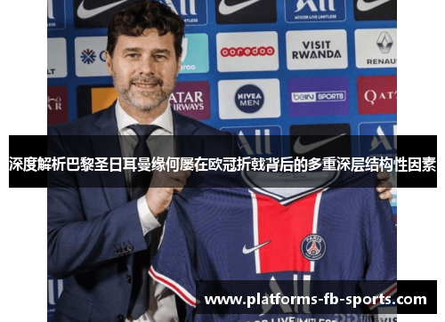 深度解析巴黎圣日耳曼缘何屡在欧冠折戟背后的多重深层结构性因素 深度解析巴黎圣日耳曼缘何屡在欧冠折戟背后的多重深层结构性因素