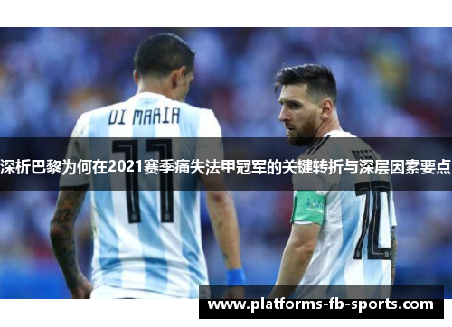 深析巴黎为何在2021赛季痛失法甲冠军的关键转折与深层因素要点 深析巴黎为何在2021赛季痛失法甲冠军的关键转折与深层因素要点