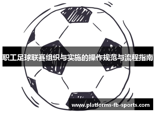 职工足球联赛组织与实施的操作规范与流程指南 职工足球联赛组织与实施的操作规范与流程指南
