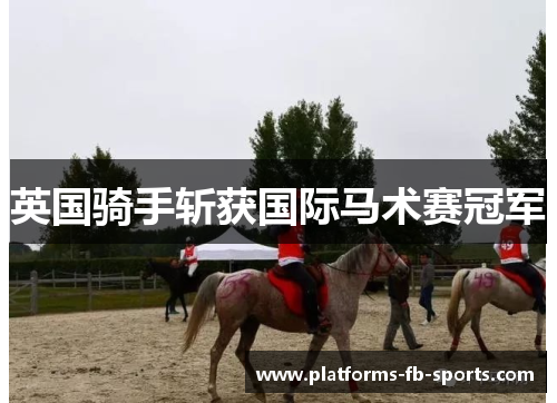 英国骑手斩获国际马术赛冠军 英国骑手斩获国际马术赛冠军
