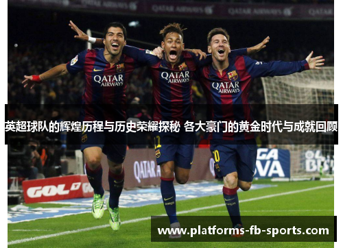 英超球队的辉煌历程与历史荣耀探秘 各大豪门的黄金时代与成就回顾