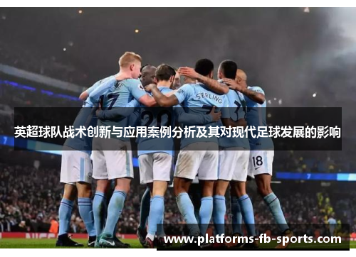 英超球队战术创新与应用案例分析及其对现代足球发展的影响