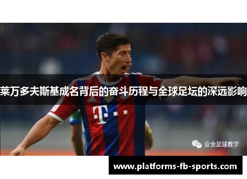 莱万多夫斯基成名背后的奋斗历程与全球足坛的深远影响