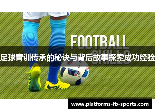 足球青训传承的秘诀与背后故事探索成功经验