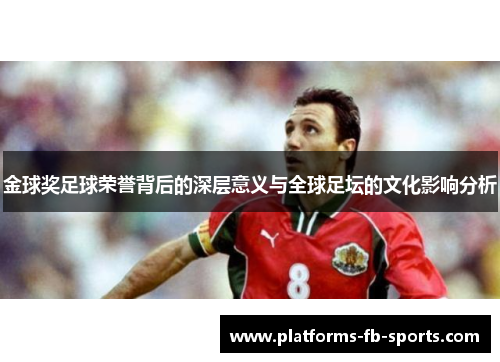 金球奖足球荣誉背后的深层意义与全球足坛的文化影响分析