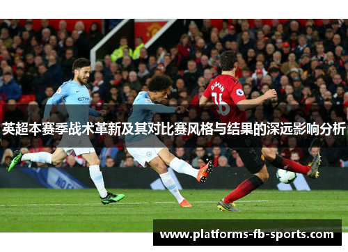 英超本赛季战术革新及其对比赛风格与结果的深远影响分析