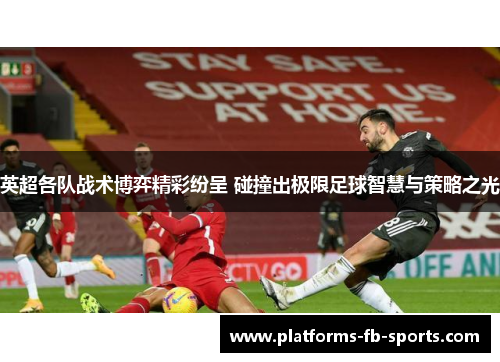 英超各队战术博弈精彩纷呈 碰撞出极限足球智慧与策略之光
