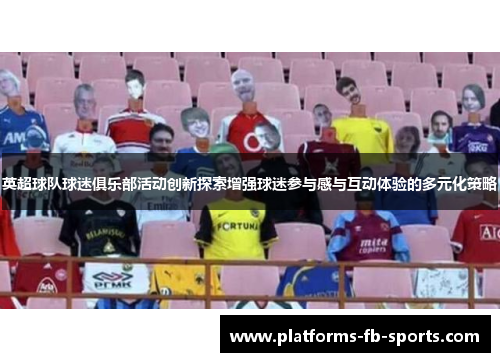 英超球队球迷俱乐部活动创新探索增强球迷参与感与互动体验的多元化策略