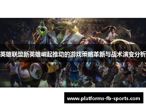 英雄联盟新英雄崛起推动的游戏策略革新与战术演变分析