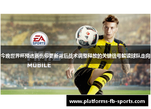 今晚世界杯预选赛伤停更新背后战术调整释放的关键信号解读球队走向 今晚世界杯预选赛伤停更新背后战术调整释放的关键信号解读球队走向