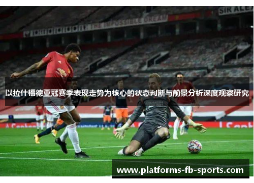 以拉什福德亚冠赛季表现走势为核心的状态判断与前景分析深度观察研究