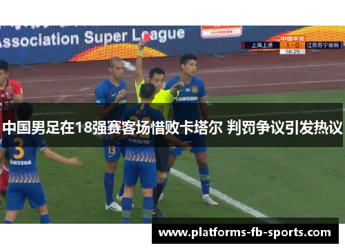 中国男足在18强赛客场惜败卡塔尔 判罚争议引发热议 中国男足在18强赛客场惜败卡塔尔 判罚争议引发热议