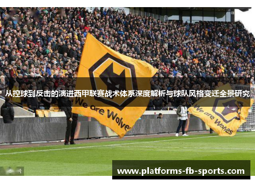 从控球到反击的演进西甲联赛战术体系深度解析与球队风格变迁全景研究 从控球到反击的演进西甲联赛战术体系深度解析与球队风格变迁全景研究