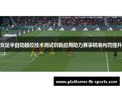 女足半自动越位技术测试创新应用助力赛事精准判罚提升