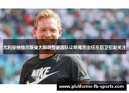 尤利安纳格尔斯曼大胆调整德国队让哈弗茨出任左后卫引发关注