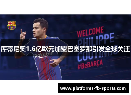 库蒂尼奥1.6亿欧元加盟巴塞罗那引发全球关注 库蒂尼奥1.6亿欧元加盟巴塞罗那引发全球关注