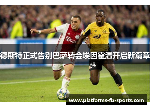 德斯特正式告别巴萨转会埃因霍温开启新篇章