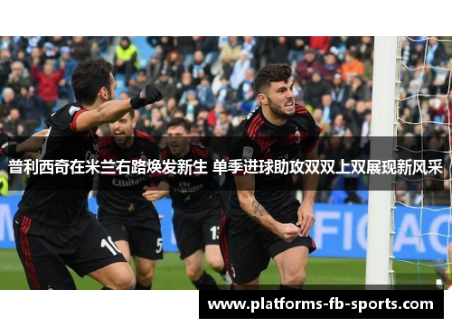 普利西奇在米兰右路焕发新生 单季进球助攻双双上双展现新风采