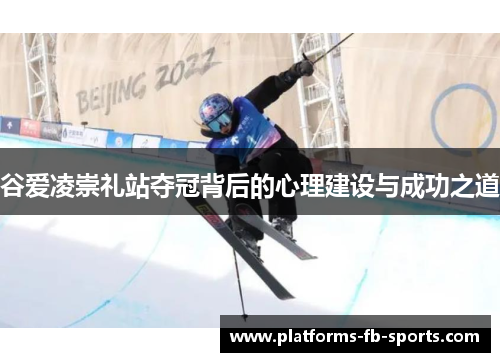 谷爱凌崇礼站夺冠背后的心理建设与成功之道