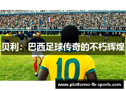 贝利：巴西足球传奇的不朽辉煌