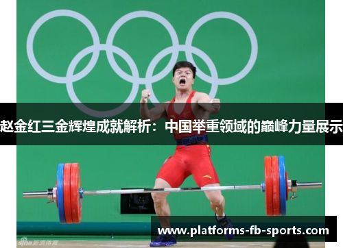 赵金红三金辉煌成就解析：中国举重领域的巅峰力量展示
