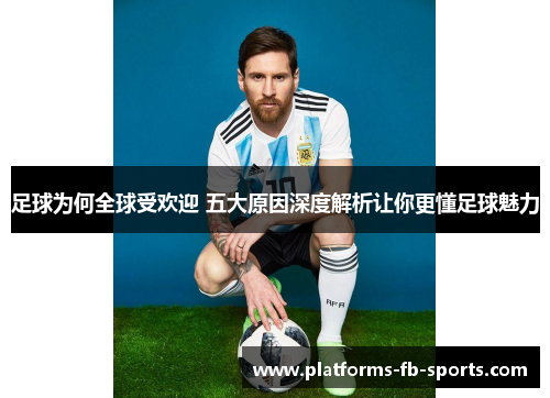 足球为何全球受欢迎 五大原因深度解析让你更懂足球魅力
