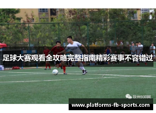 足球大赛观看全攻略完整指南精彩赛事不容错过
