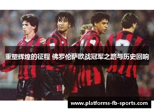重塑辉煌的征程 佛罗伦萨欧战冠军之路与历史回响