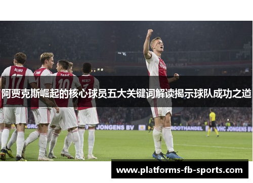 阿贾克斯崛起的核心球员五大关键词解读揭示球队成功之道