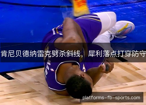 肯尼贝德纳雷克劈杀斜线，犀利落点打穿防守